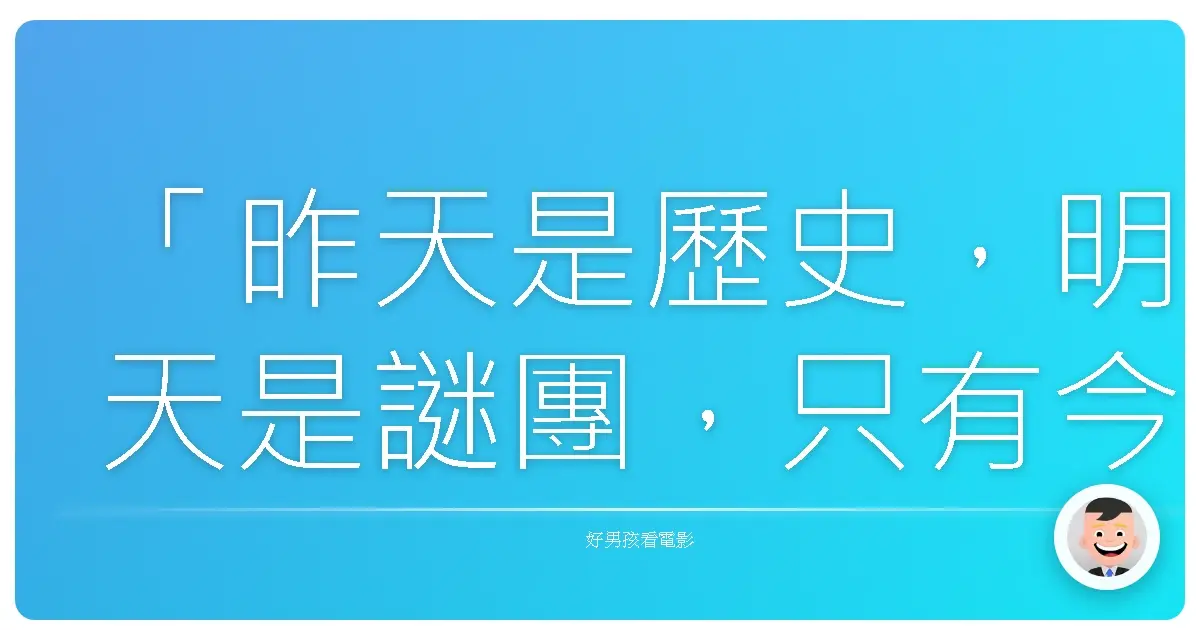 「昨天是歷史,明天是謎團,只有今天是禮物,這就是為什麼我們叫它『現在』。」——《功夫熊貓》(Kung Fu Panda),2008