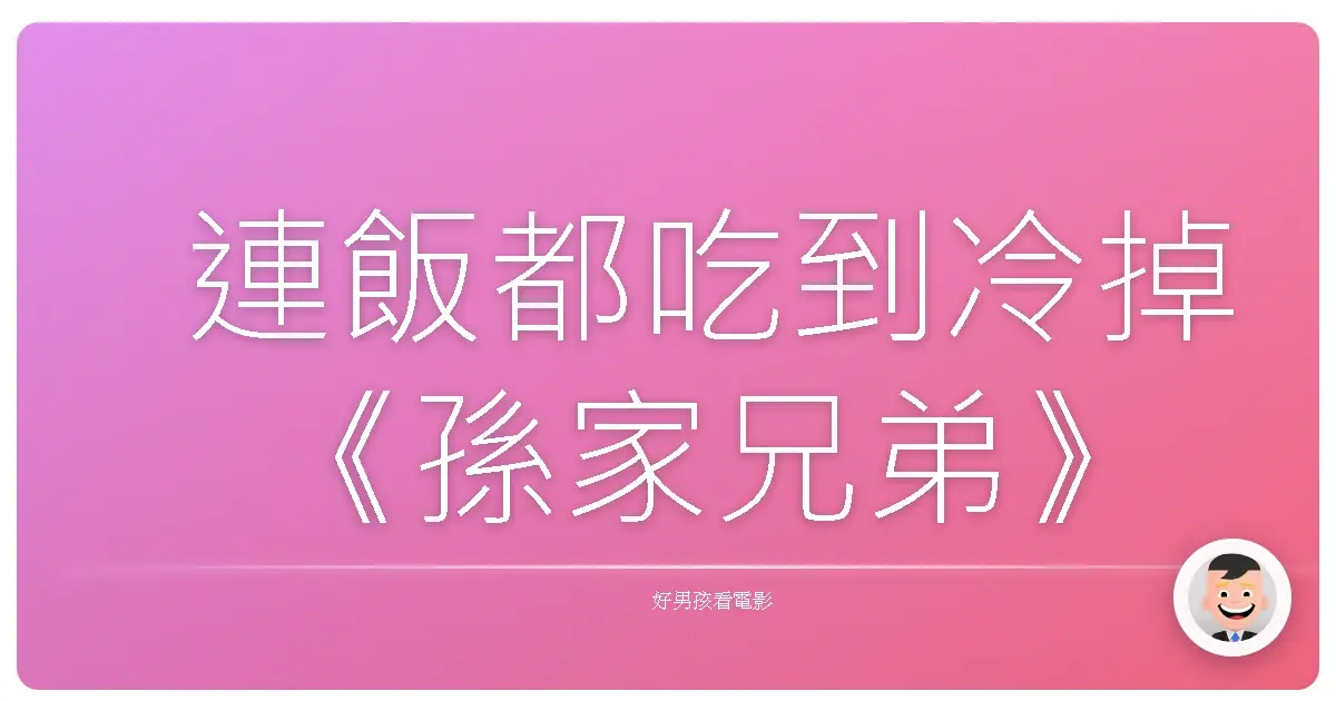 連飯都吃到冷掉《孫家兄弟》