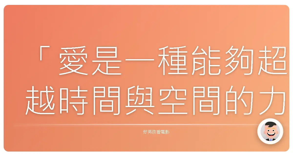 「愛是一種能夠超越時間與空間的力量,它能連結我們想要留下的人,即使他們已經離開。」——《星際效應》(Interstellar),2014