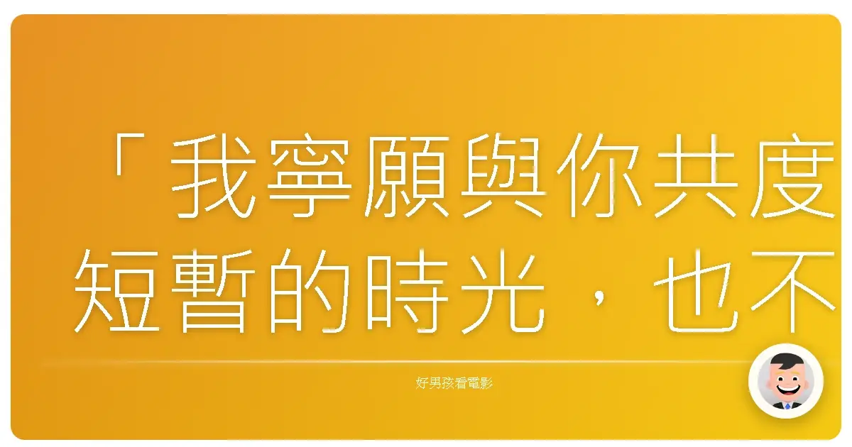 「我寧願與你共度短暫的時光,也不要沒有你的漫長一生。」——《鐵達尼號》(Titanic),1997