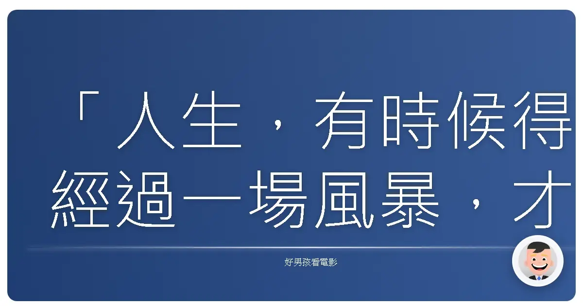 「人生,有時候得經過一場風暴,才會知道信仰真正的模樣。」《少年Pi的奇幻漂流》(Life of Pi),2012
