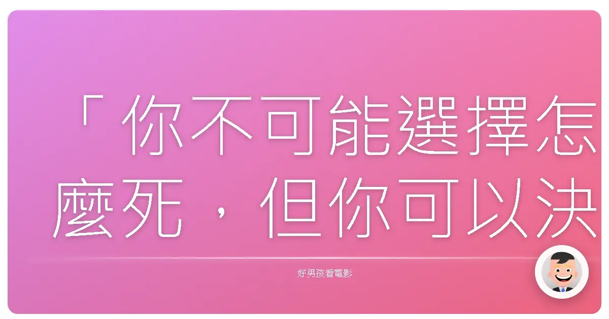 「你不可能選擇怎麼死,但你可以決定怎麼活。」──《一路玩到掛》(The Bucket List),2007