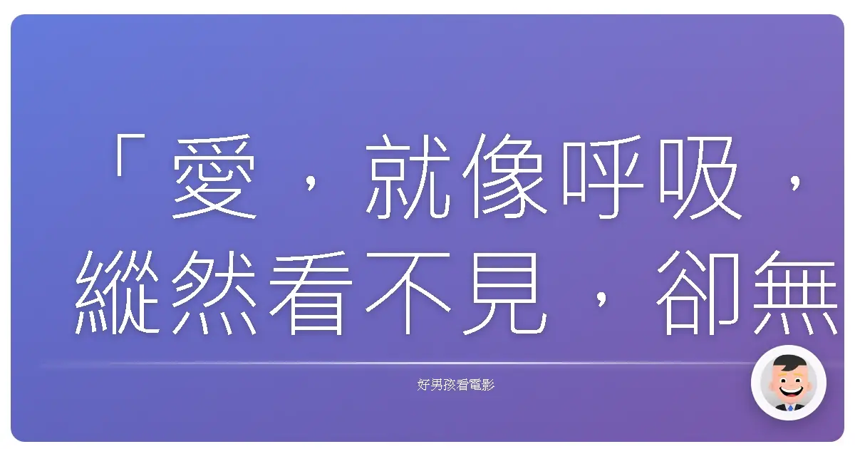 「愛，就像呼吸，縱然看不見，卻無所不在。」—《第六感生死戀》（Ghost），1990