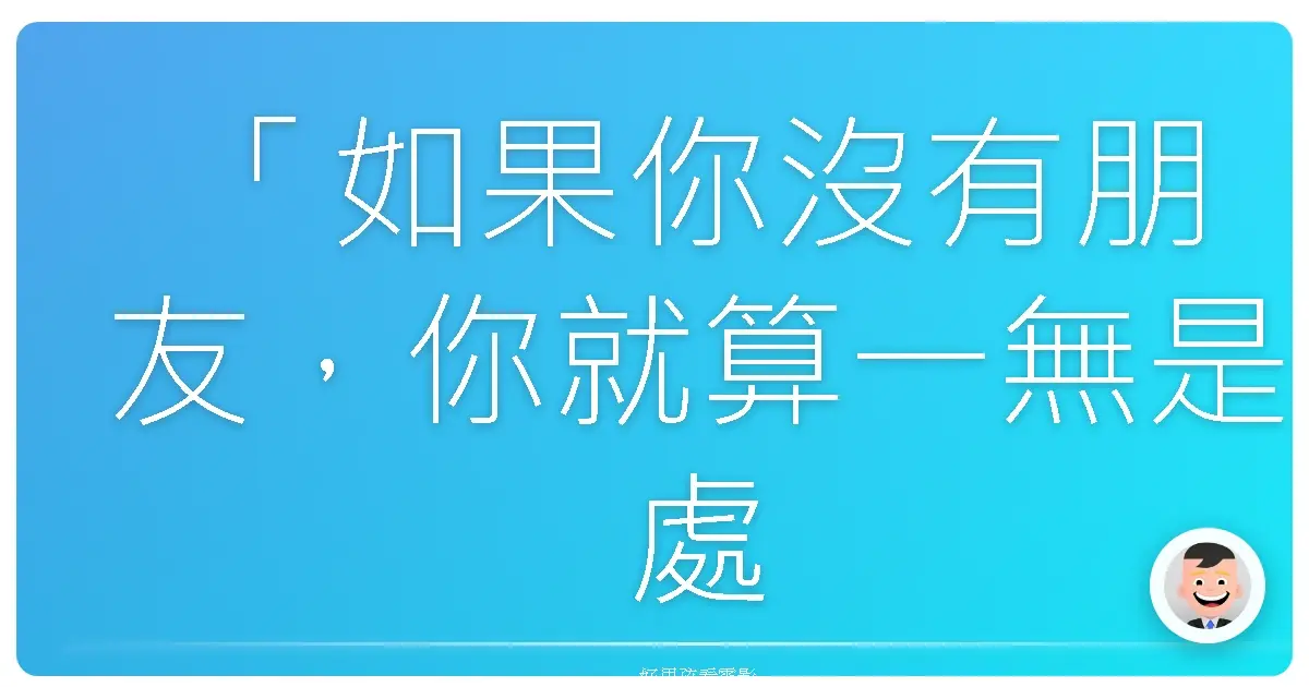 「如果你沒有朋友,你就算一無是處。」(If you don't have friends, you got nothin'.)《社群網戰》(The Social Network),2010