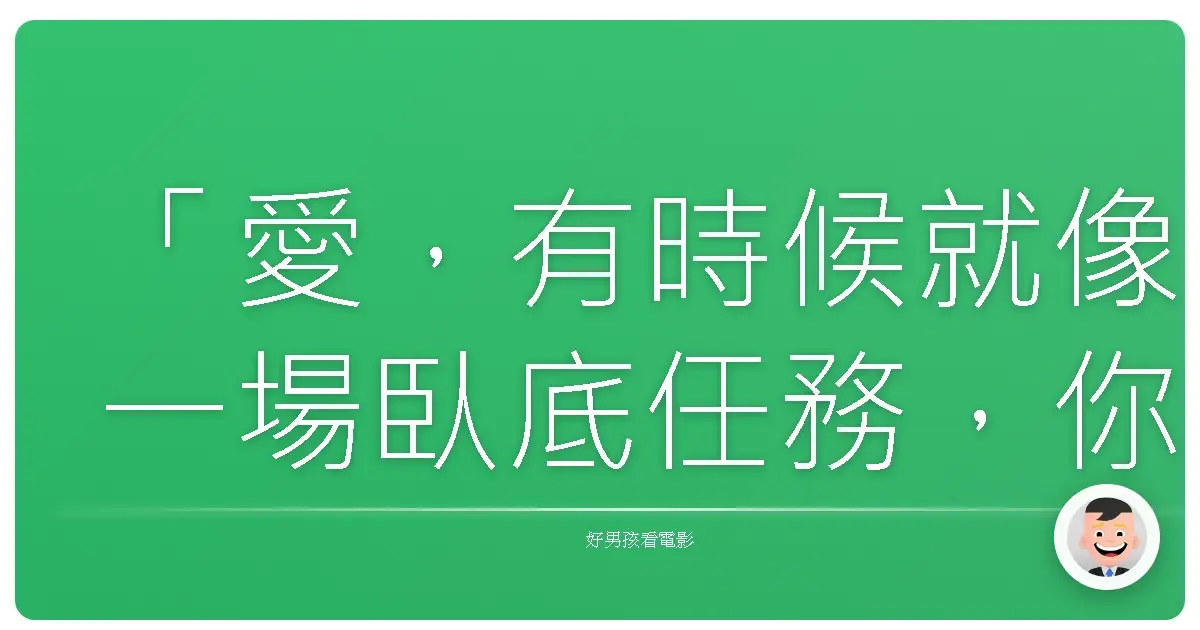 「愛,有時候就像一場臥底任務,你全心投入,深陷其中,忘了自己是誰。」