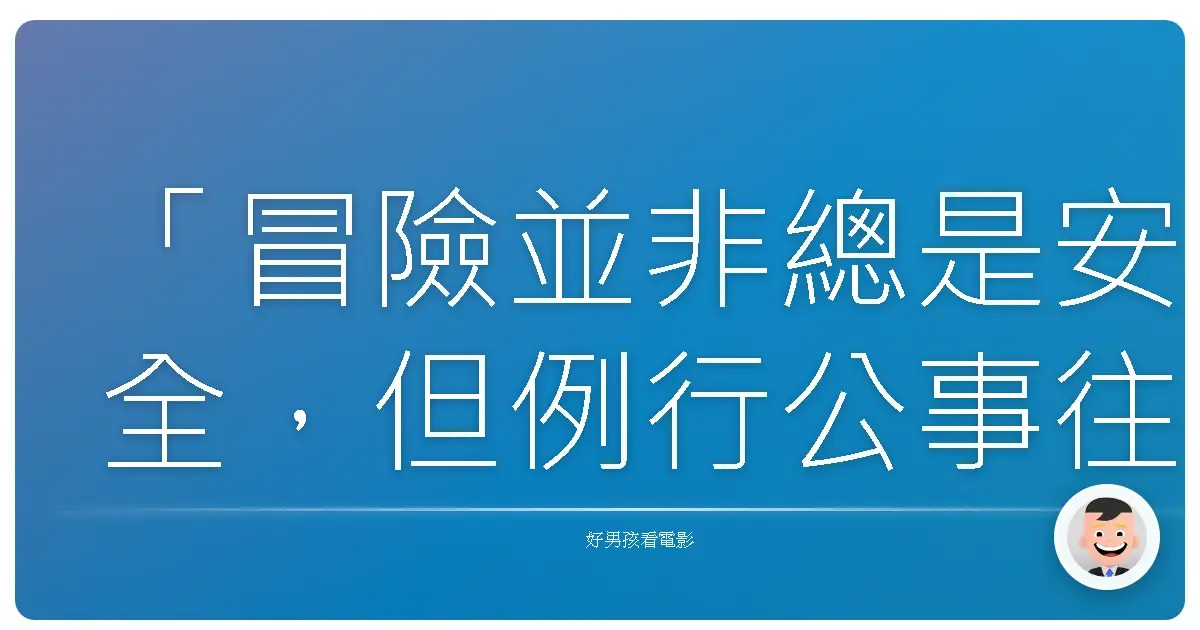 「冒險並非總是安全,但例行公事往往是致命的。」-改編自電影《好奇猴喬治》(Curious George),2006