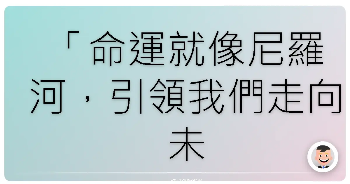 「命運就像尼羅河,引領我們走向未知的方向。」—— 《神鬼傳奇2》(The Mummy Returns),2001