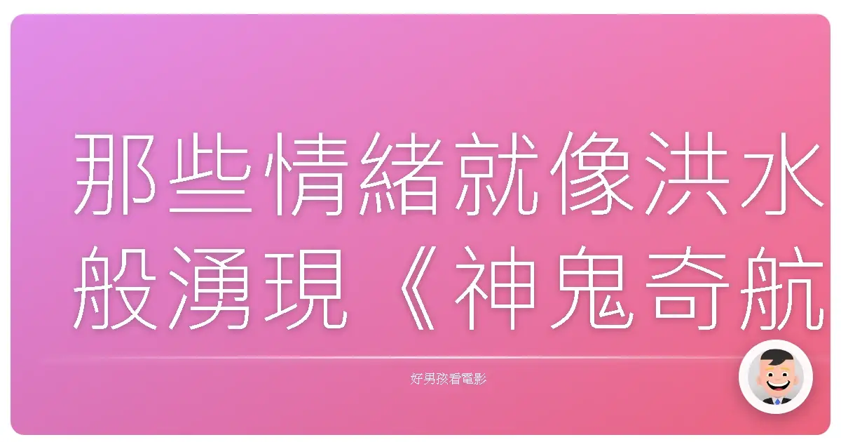 那些情緒就像洪水般湧現《神鬼奇航》