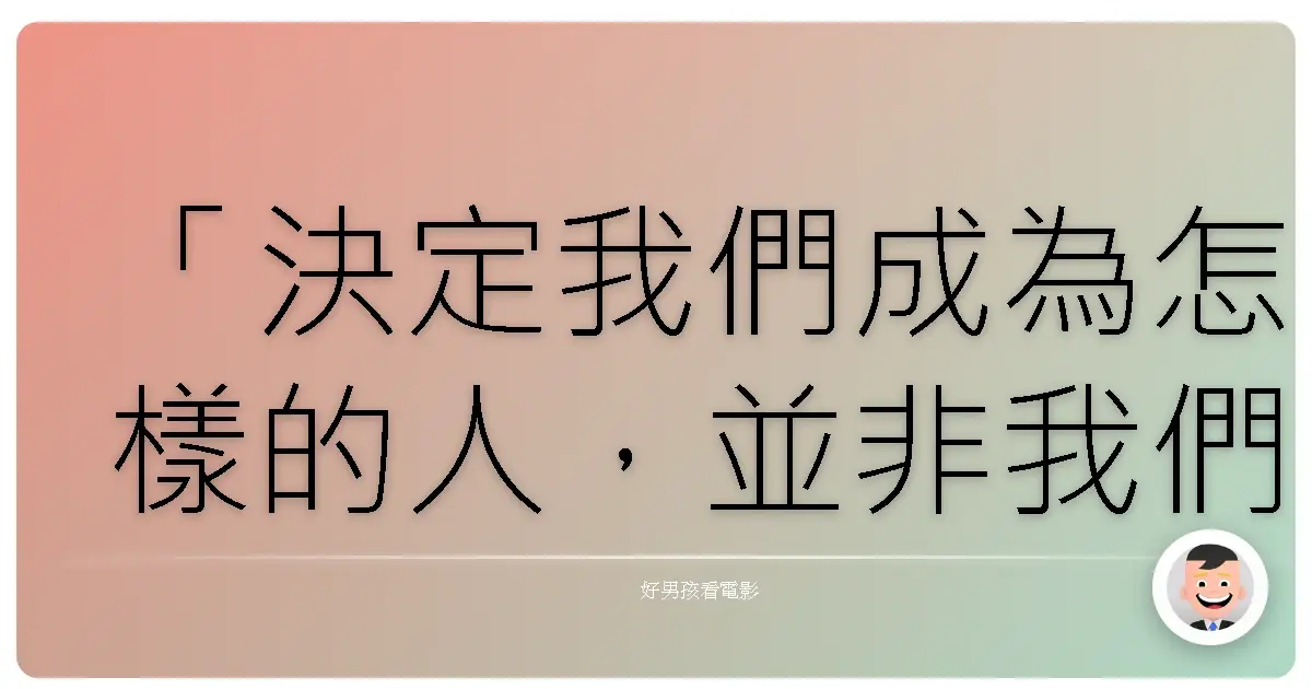 「決定我們成為怎樣的人,並非我們的能力,而是我們的選擇。」《哈利波特:消失的密室》(Harry Potter and the Chamber of Secrets),2002