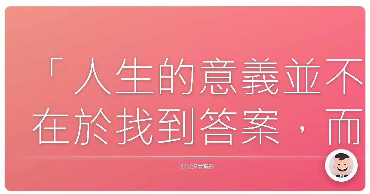 「人生的意義並不在於找到答案,而在於享受追尋的過程。」——《第七度感應》(The Sixth Sense), 1999