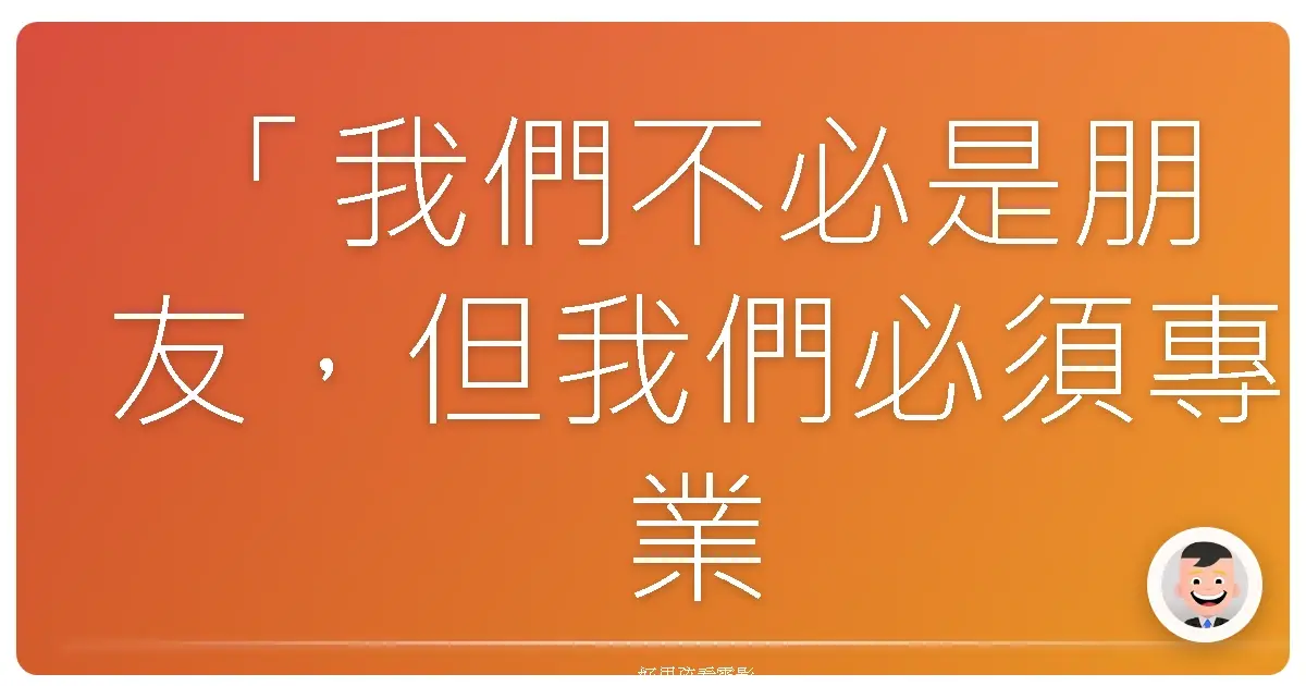 「我們不必是朋友,但我們必須專業。」—《社羣網戰》(The Social Network),2010