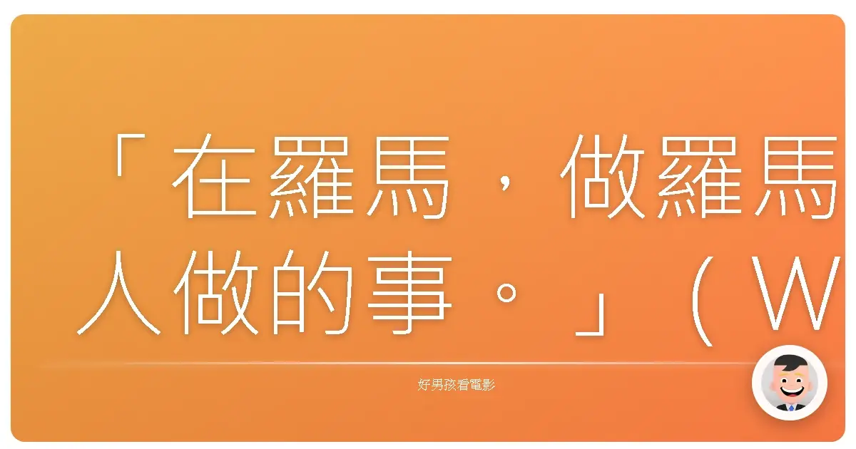 「在羅馬,做羅馬人做的事。」(When in Rome, do as the Romans do.)— 《愛上羅馬》(To Rome with Love),2012