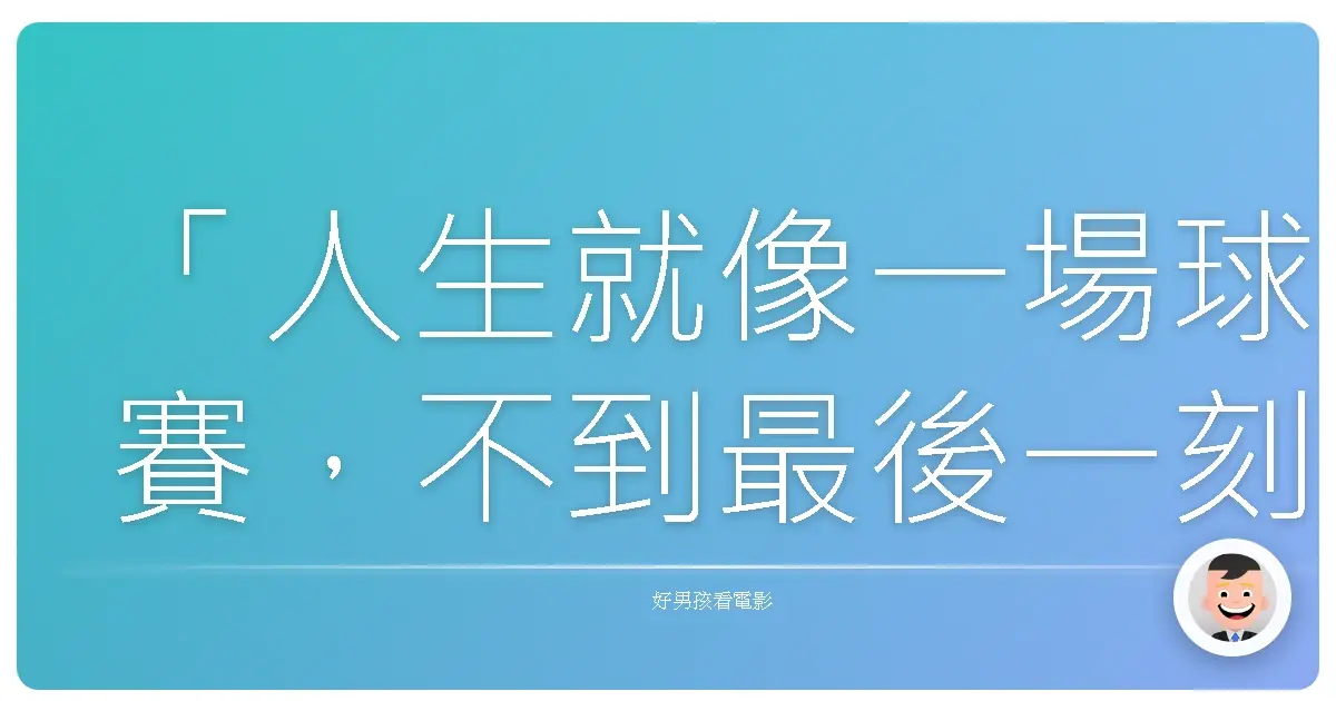 「人生就像一場球賽,不到最後一刻,永遠不知道誰會贏。」— 《人生決勝球》(Trouble with the Curve),2012