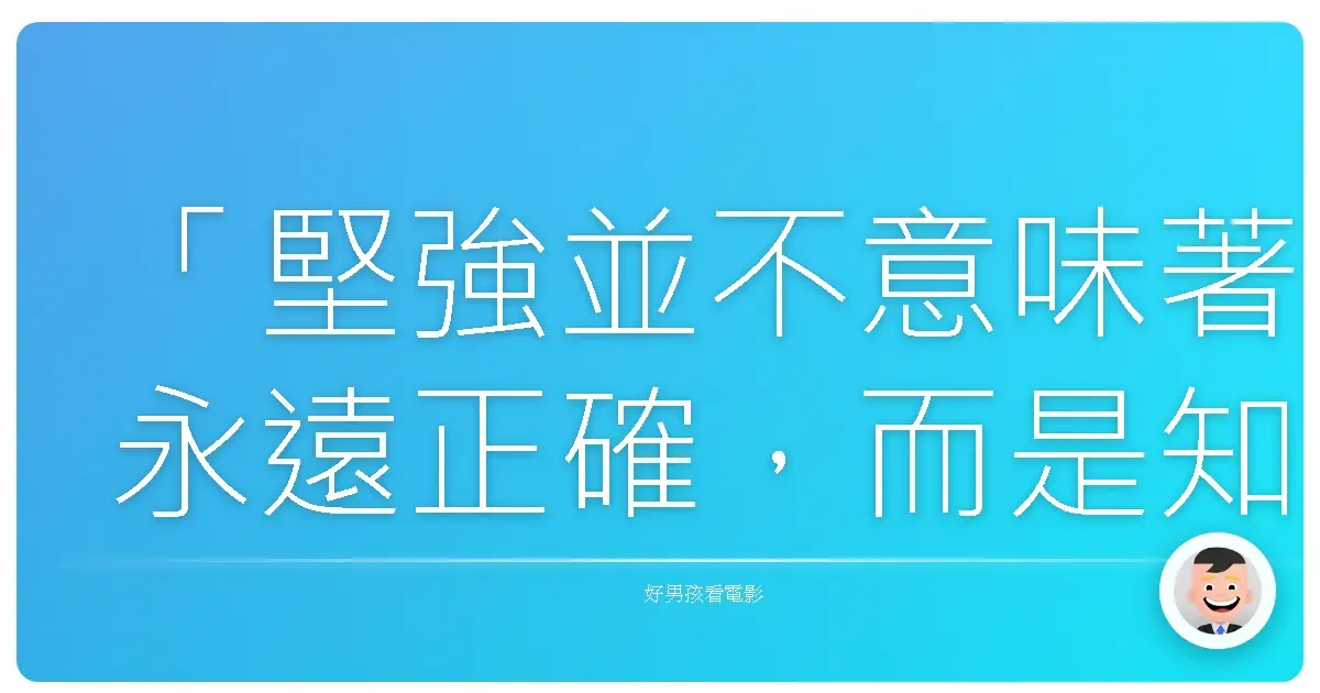 「堅強並不意味著永遠正確,而是知道自己錯了,仍有勇氣站起來。」—《鐵拳男子》(Cinderella Man), 2005
