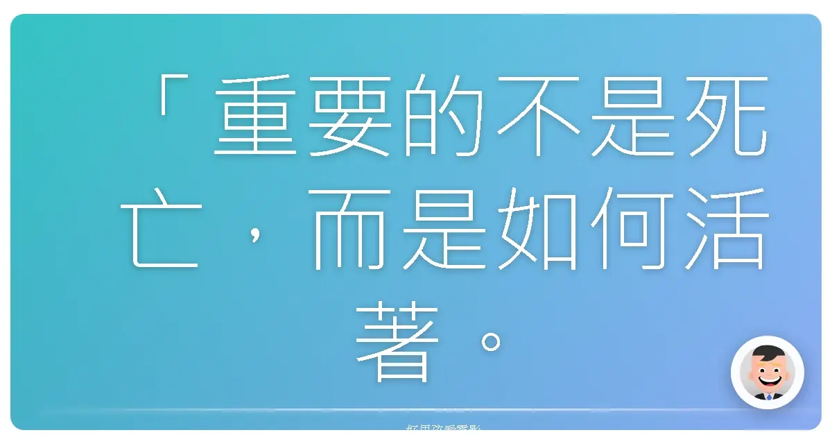 「重要的不是死亡,而是如何活著。」(Not the dying. It’s the living.)
