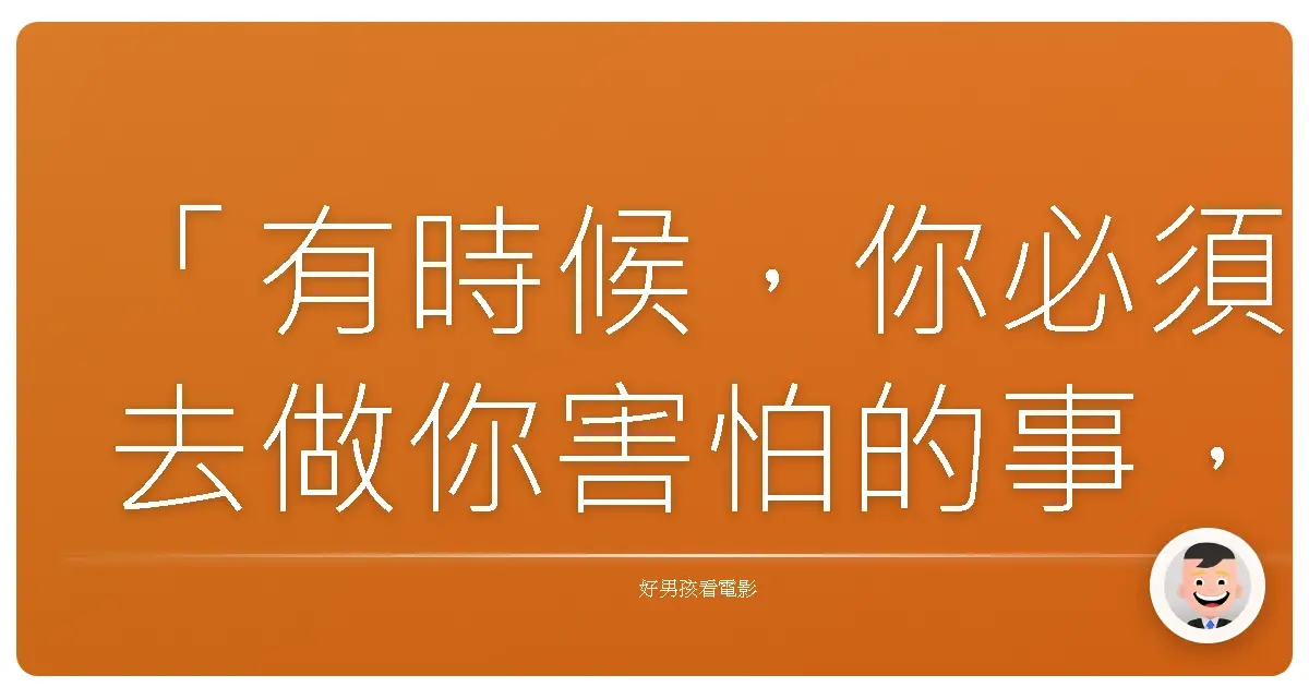 「有時候,你必須去做你害怕的事,才能發現你有多勇敢。」《派特的幸福劇本》(Silver Linings Playbook),2012