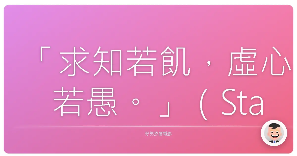「求知若飢,虛心若愚。」(Stay Hungry. Stay Foolish.)——賈伯斯(Steve Jobs)
