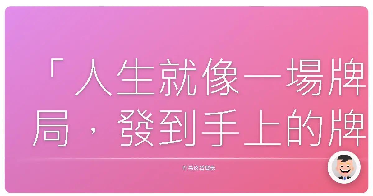 「人生就像一場牌局,發到手上的牌好壞我們無法控制,但怎麼打,卻完全取決於我們自己。」——《情場大玩咖》(Don Jon),2013