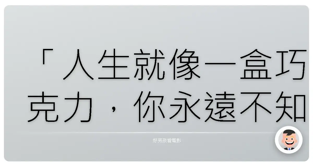 「人生就像一盒巧克力，你永遠不知道下一顆是什麼味道。」《阿甘正傳》（Forrest Gump），1994