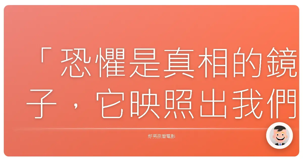 「恐懼是真相的鏡子,它映照出我們最深的渴望,也揭示了我們最害怕失去的東西。」