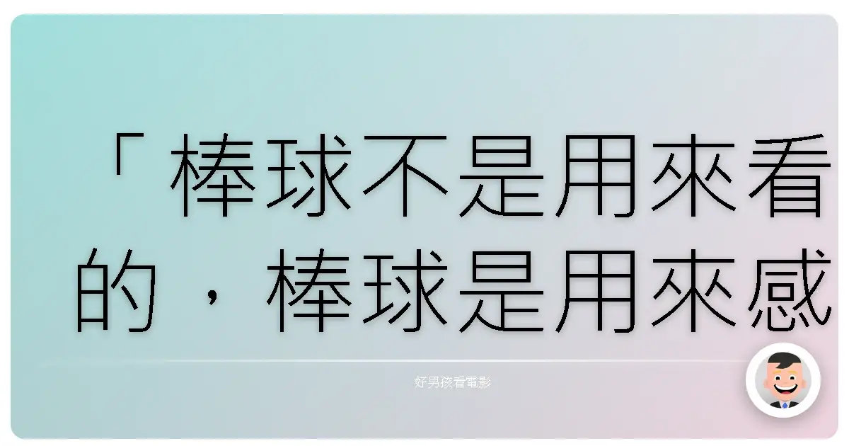 「棒球不是用來看的，棒球是用來感受的。」《夢幻成真》（Field of Dreams），1989
