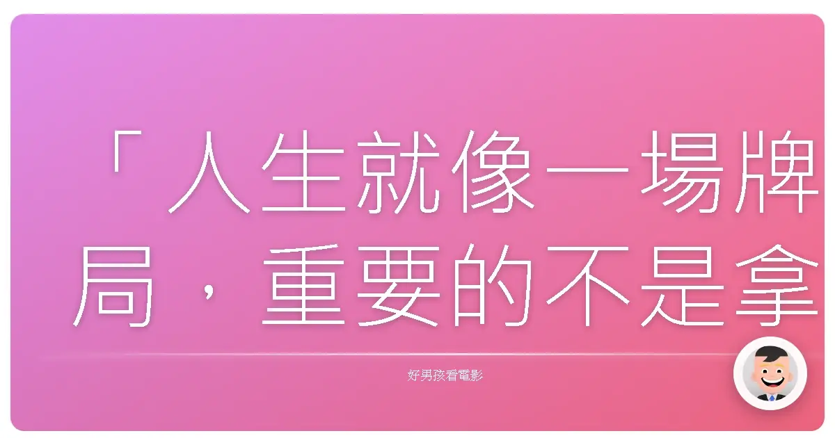 「人生就像一場牌局，重要的不是拿到什麼牌，而是如何打好手中的牌。」——《不勞而禍》（Pain & Gain），2013