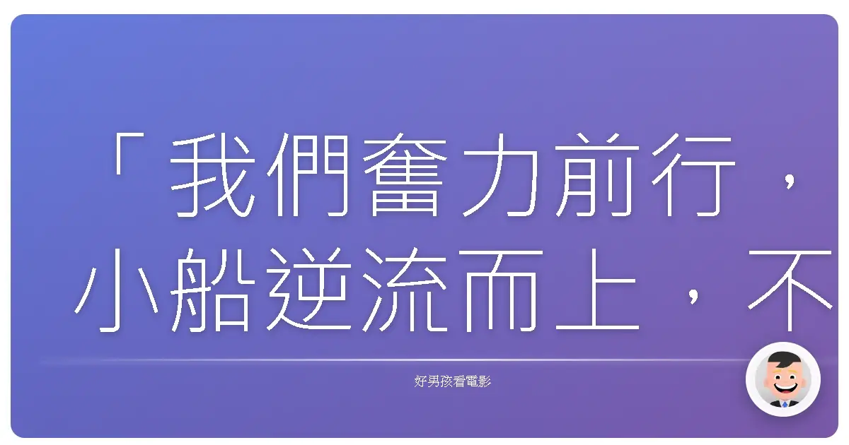 「我們奮力前行，小船逆流而上，不停地被浪潮推回到過去。」——《大亨小傳》（The Great Gatsby），2013