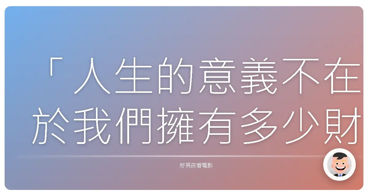 「人生的意義不在於我們擁有多少財富，而在於我們彼此之間的情感有多深厚。」《皮爾普斯一家》（The Sapphires），2012