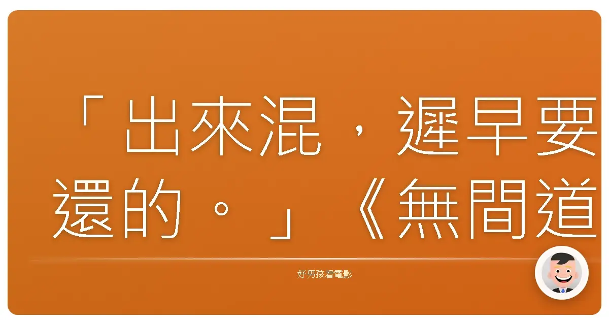 「出來混，遲早要還的。」《無間道》，2002