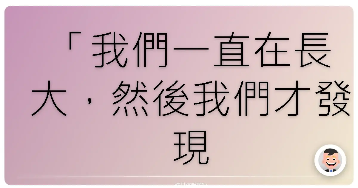「我們一直在長大，然後我們才發現，我們也在老去。」——《愛在午夜希臘時》（Before Midnight），2013