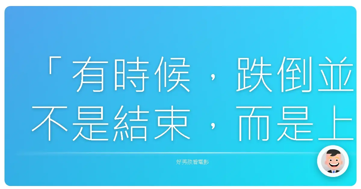 「有時候，跌倒並不是結束，而是上帝在提醒你：該換個姿勢，繼續前進。」《當幸福來敲門》（The Pursuit of Happyness），2006