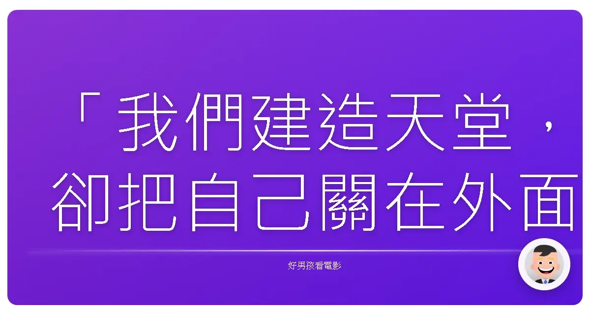 「我們建造天堂，卻把自己關在外面。」—《極樂世界》
