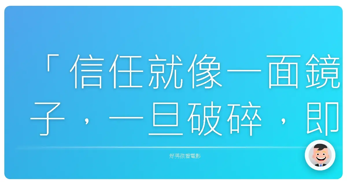 「信任就像一面鏡子,一旦破碎,即使黏回去,裂痕也永遠存在。」《神鬼拍檔》(Tango & Cash),1989
