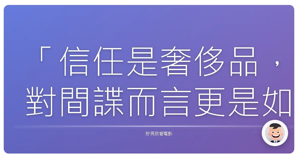 「信任是奢侈品,對間諜而言更是如此。」—《鍋匠,裁縫,士兵,間諜》(Tinker Tailor Soldier Spy),2011