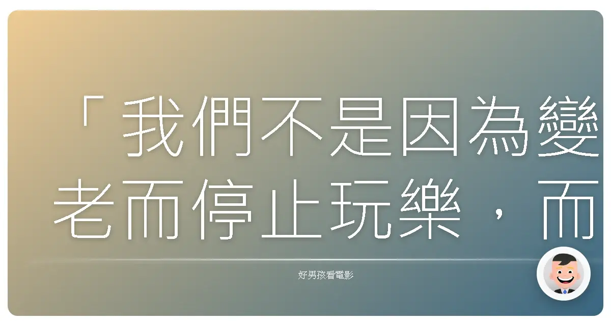 「我們不是因為變老而停止玩樂,而是因為停止玩樂才會變老。」──《神鬼認證》(The Bourne Identity),2002
