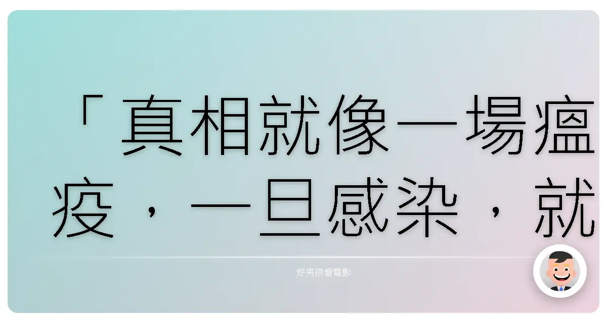 「真相就像一場瘟疫,一旦感染,就再也無法擺脫。」—《神鬼認證2:神鬼疑雲》(The Bourne Supremacy),2004