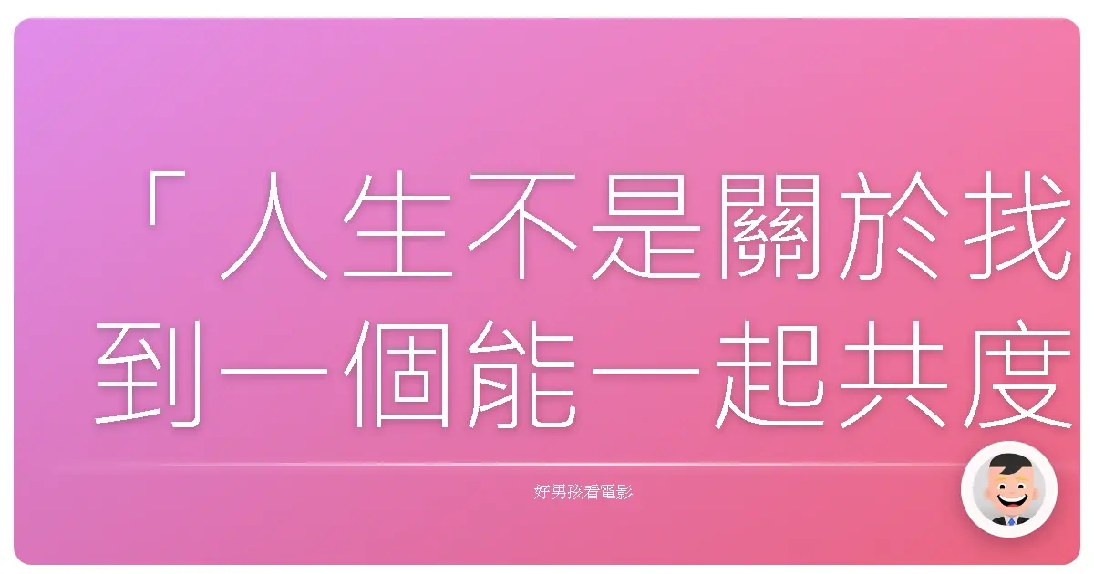 「人生不是關於找到一個能一起共度餘生的人,而是找到一個讓你想努力成為更好版本的自己的人。」——《愛在黎明破曉時》(Before Sunrise),1995