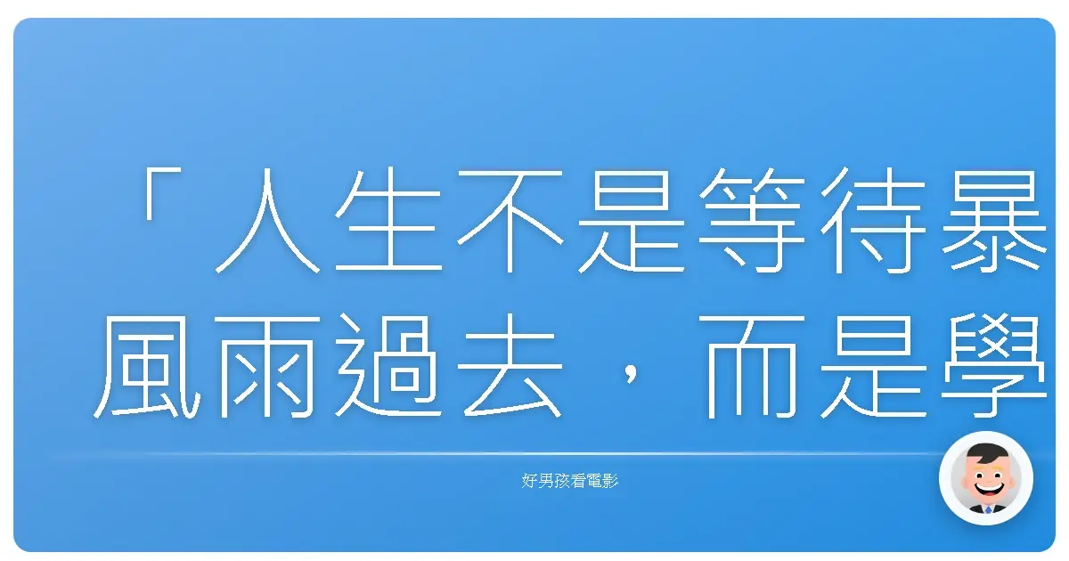 「人生不是等待暴風雨過去,而是學會在雨中翩翩起舞。」──《永不放棄》(The Pursuit of Happyness),2006