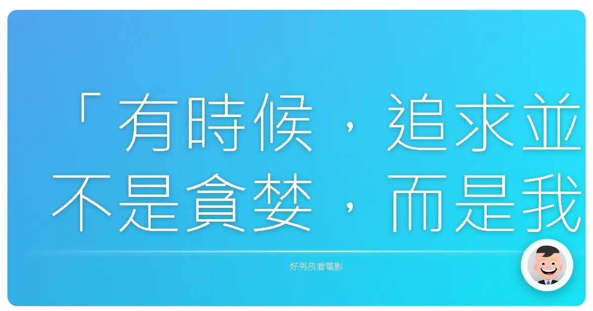 「有時候,追求並不是貪婪,而是我們終於誠實地承認:我們想要的,不只有安穩而已。」《舞棍俱樂部》(Magic Mike), 2012