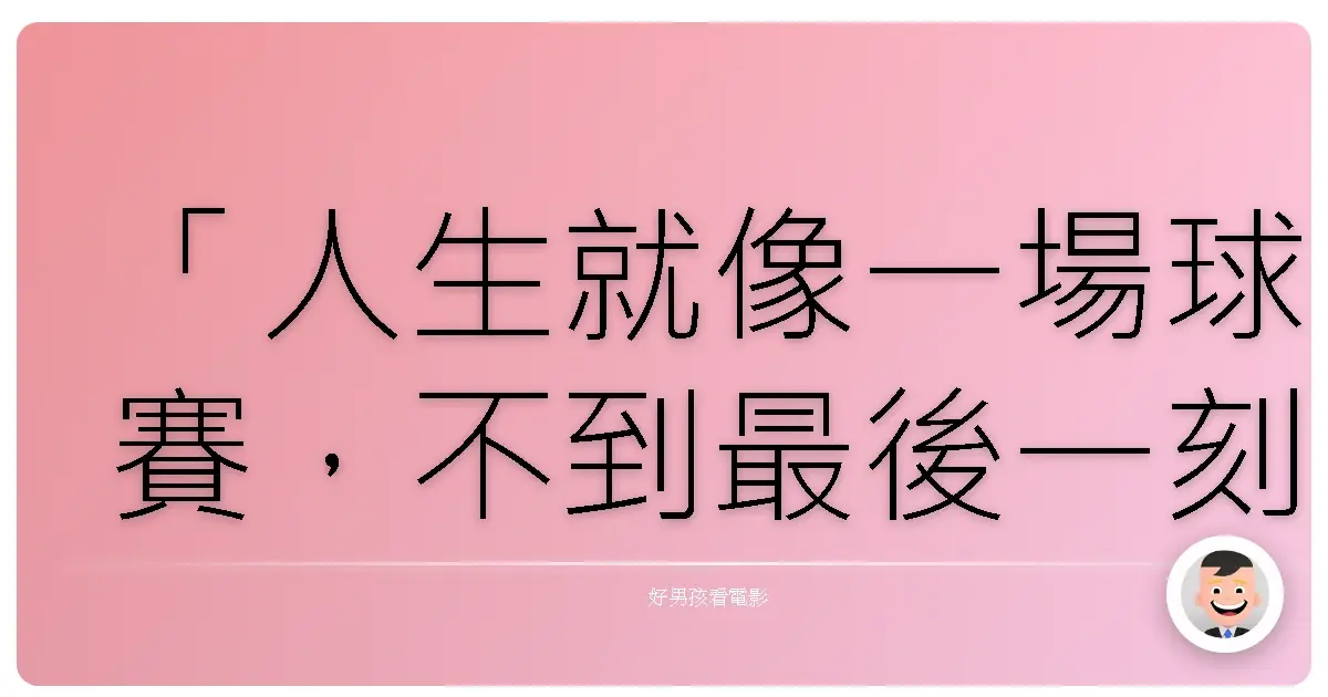 「人生就像一場球賽,不到最後一刻,永遠不知道誰會勝出。」《人生決勝球》(Trouble with the Curve),2012