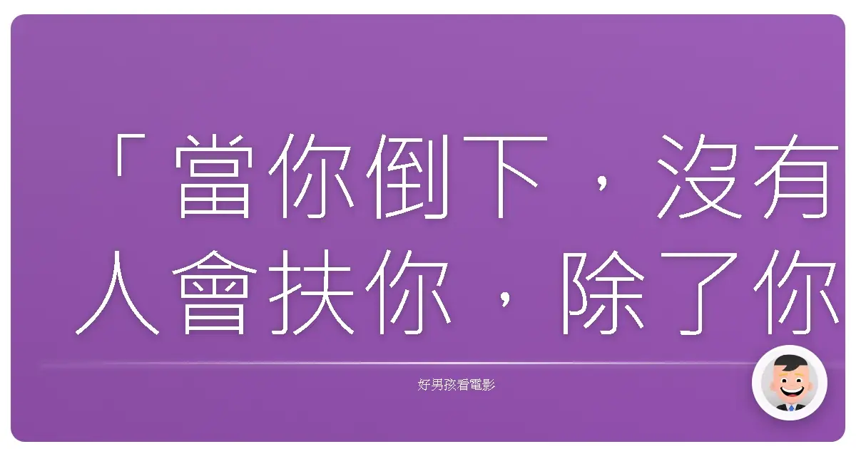 「當你倒下,沒有人會扶你,除了你自己。」—《鐵拳男子》(Cinderella Man),2005