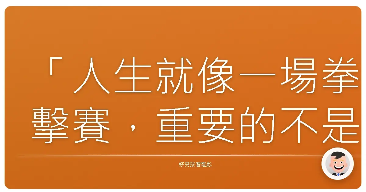 「人生就像一場拳擊賽,重要的不是你挨了多少拳,而是你挨了拳之後,還能不能站起來。」——《肉腳擂台》(Grudge Match),2013