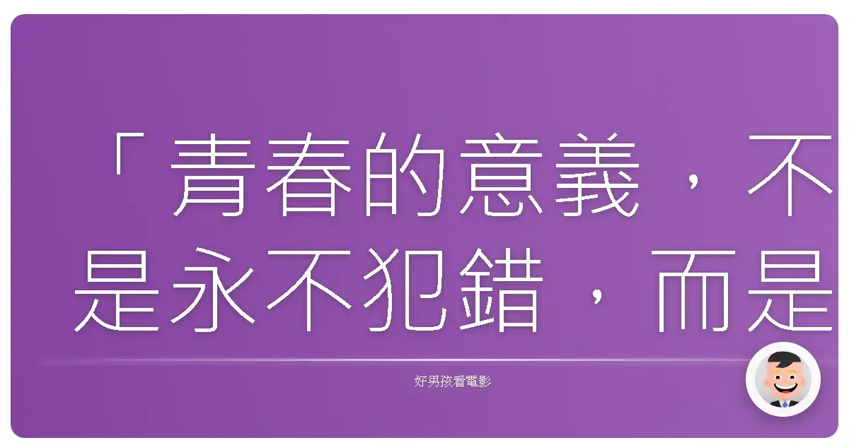 「青春的意義,不是永不犯錯,而是擁有重新站起來的力量。」——《Fun Size》