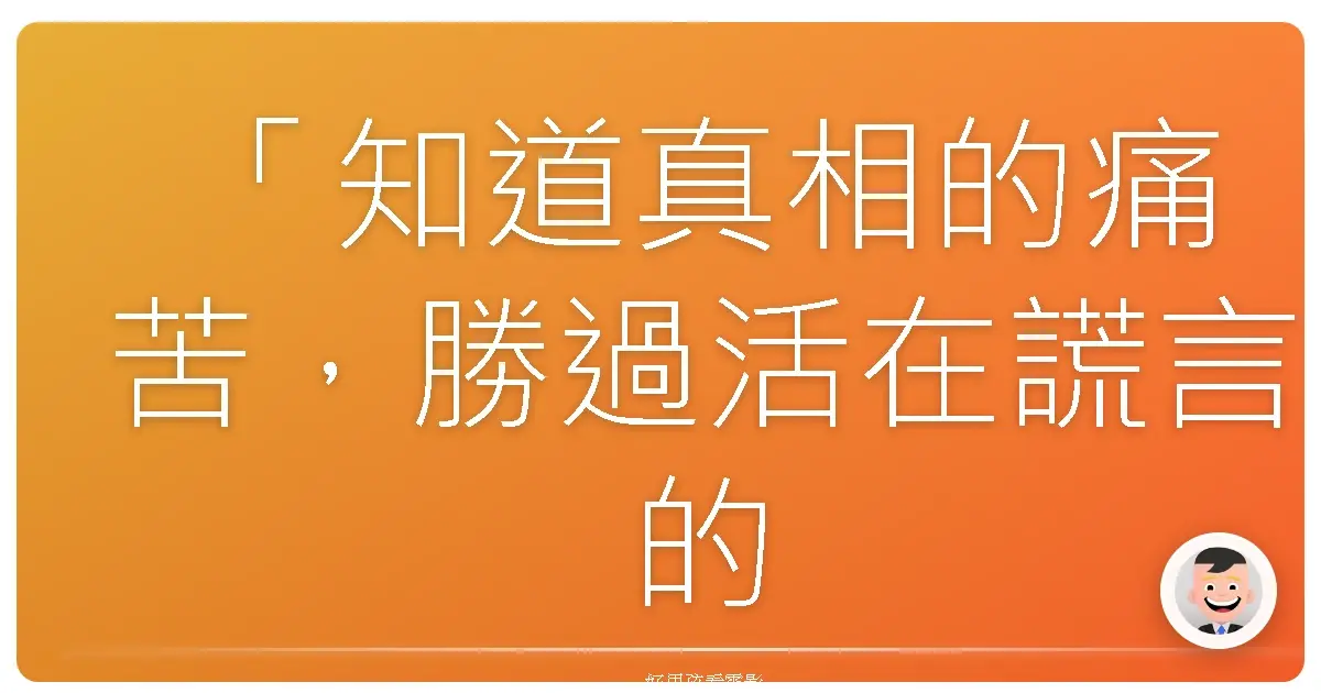 「知道真相的痛苦,勝過活在謊言的幸福。」—《007首部曲:皇家夜總會》(Casino Royale),2006