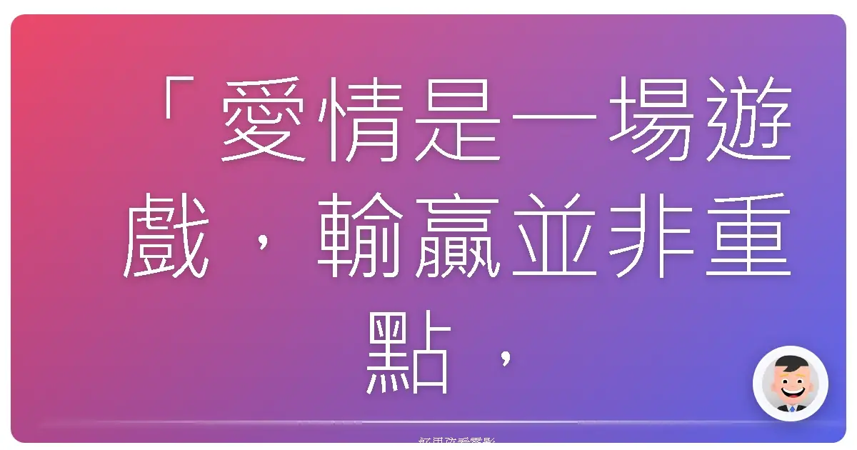 「愛情是一場遊戲，輸贏並非重點，重要的是你是否享受其中。」《情場大玩咖》（Spread），2009