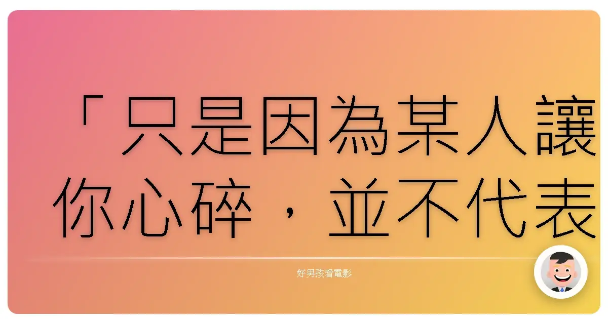 「只是因為某人讓你心碎,並不代表他不夠好,只是他不適合你。」《戀夏500日》((500) Days of Summer),2009