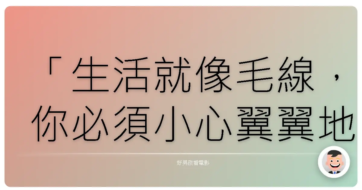 「生活就像毛線，你必須小心翼翼地編織，才能織出自己想要的模樣。」——致《當他們認真編織時》