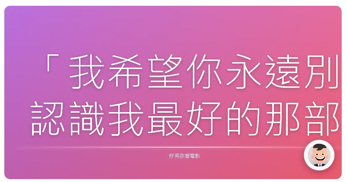 「我希望你永遠別認識我最好的那部分。」——《王牌冤家》(Eternal Sunshine of the Spotless Mind)，2004