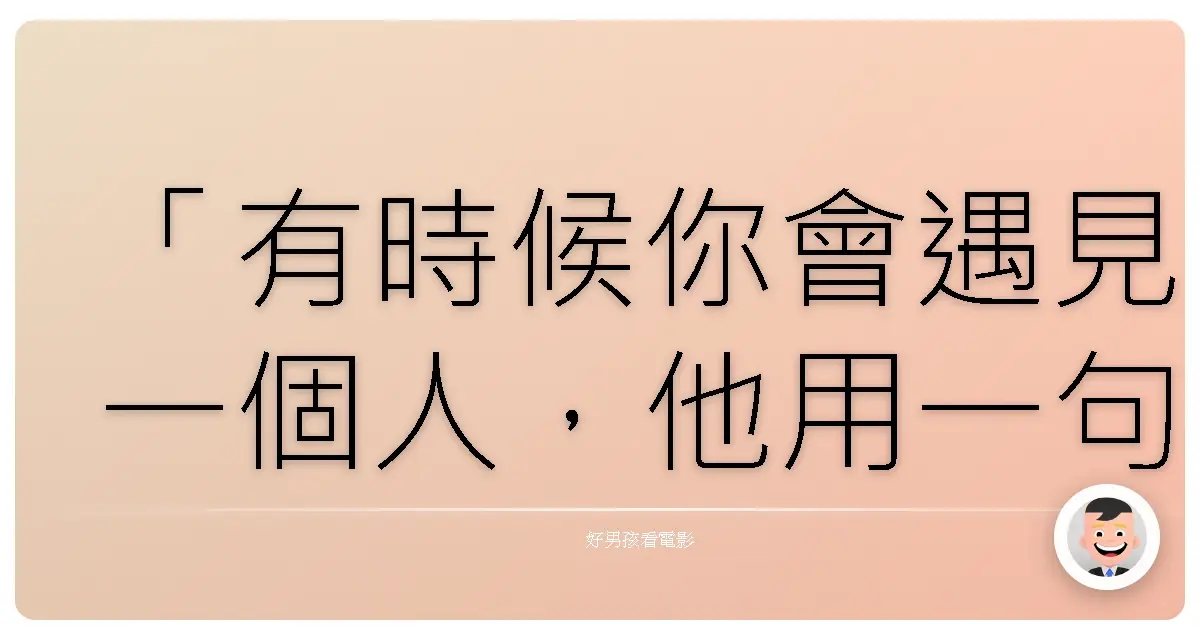 「有時候你會遇見一個人,他用一句話,動搖了你十年來深信不疑的價值觀,卻又讓你突然想起自己是誰。」《心靈捕手》(Good Will Hunting),1997