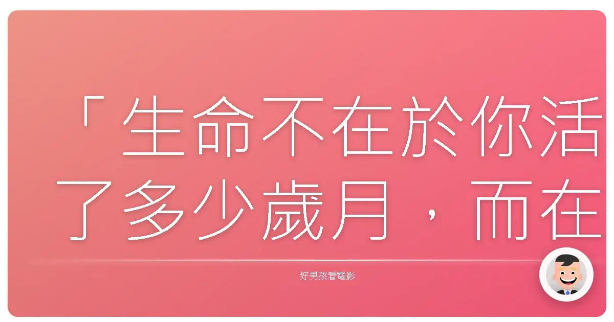 「生命不在於你活了多少歲月,而在於你度過了多少精彩的瞬間。」——《奔騰年代》(Seabiscuit),2003